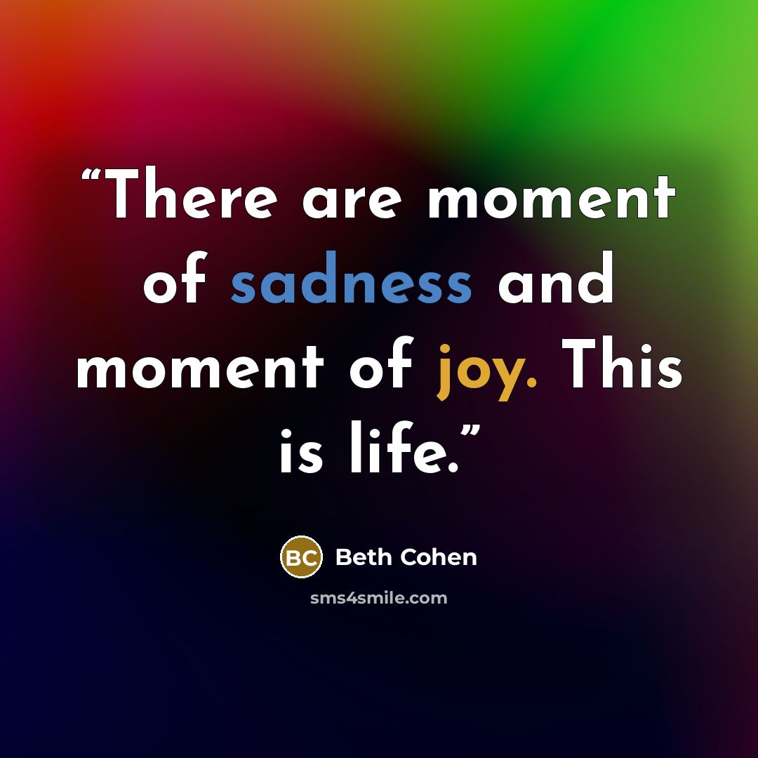 “There are moment of sadness and moment of joy. This is life.” quote by Beth Cohen