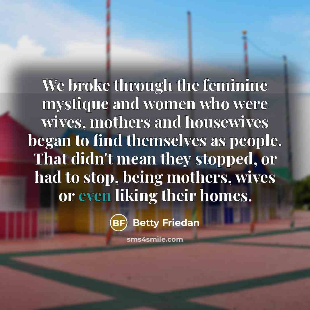 “We broke through the feminine mystique and women who were…” quote by Betty Friedan