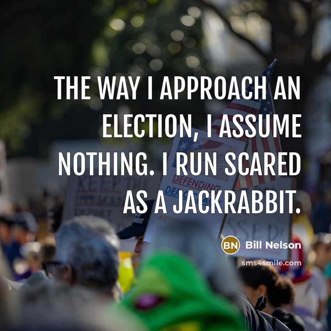 “The way I approach an election, I assume nothing. I…” quote by Bill Nelson