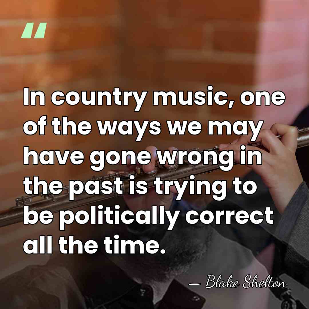 In country music, one of the ways we may have gone wrong&hellip; - Blake Shelton