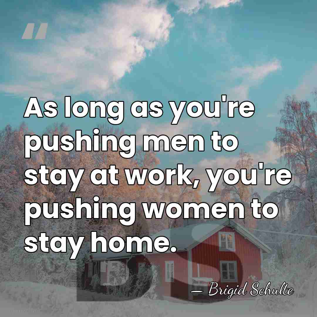 As long as you're pushing men to stay at work, you're pushing&hellip; - Brigid Schulte