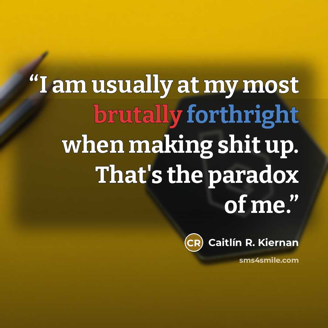 “I am usually at my most brutally forthright when making shit up. That's the paradox of me.” quote by Caitlín R. Kiernan