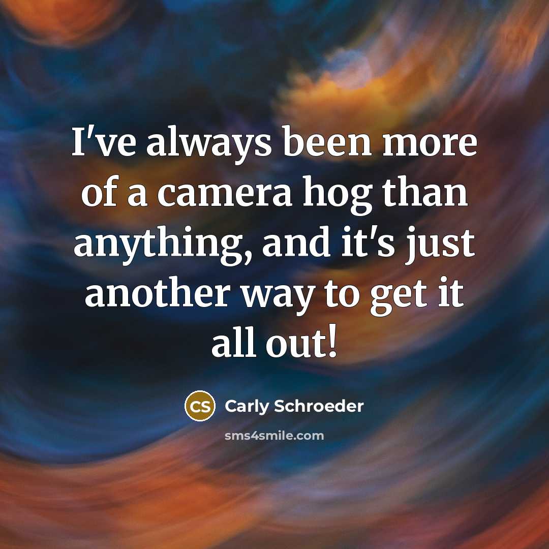 “I've always been more of a camera hog than anything,…” quote by Carly Schroeder