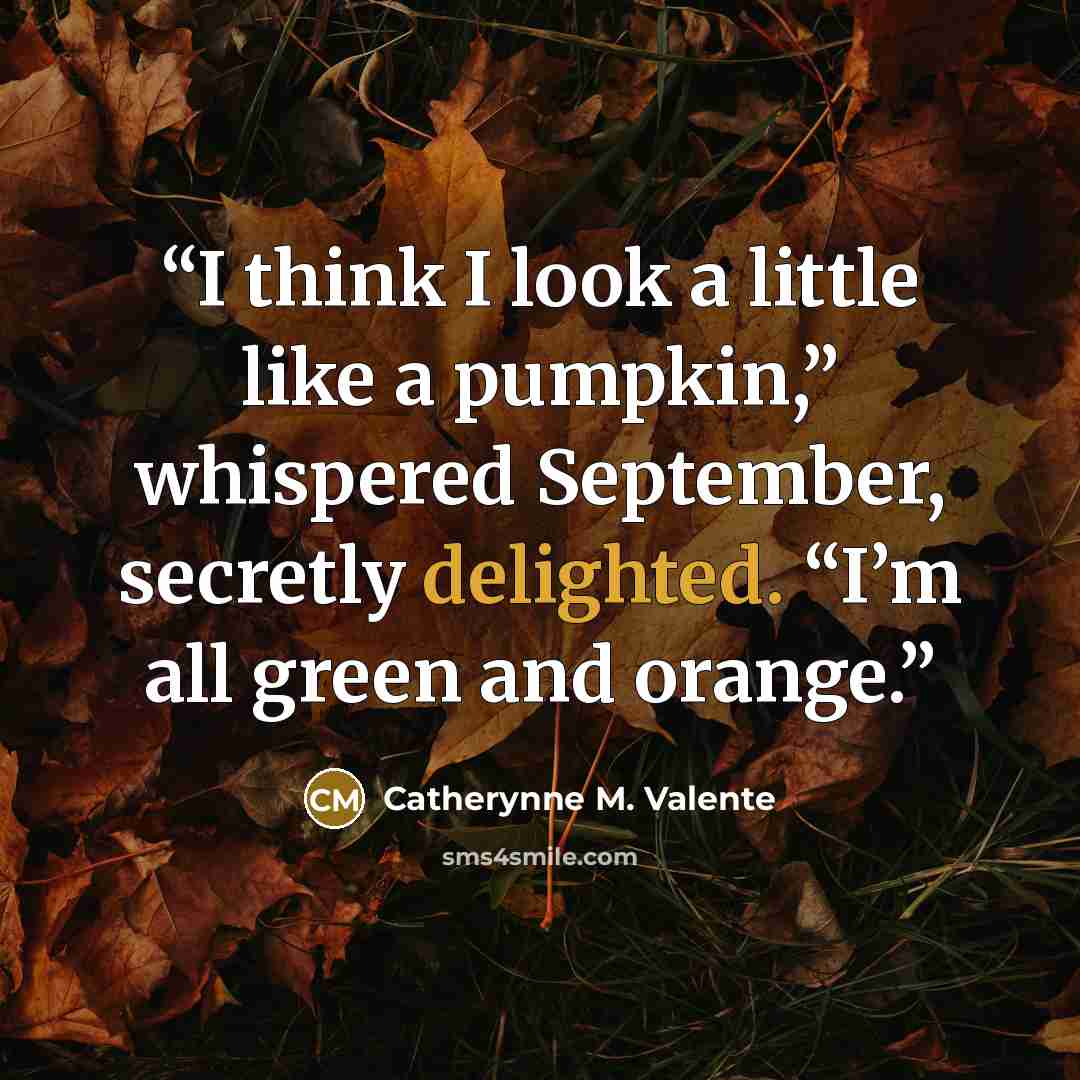 “I think I look a little like a pumpkin,” whispered September, secretly delighted. “I’m all green and orange.” quote by Catherynne M. Valente