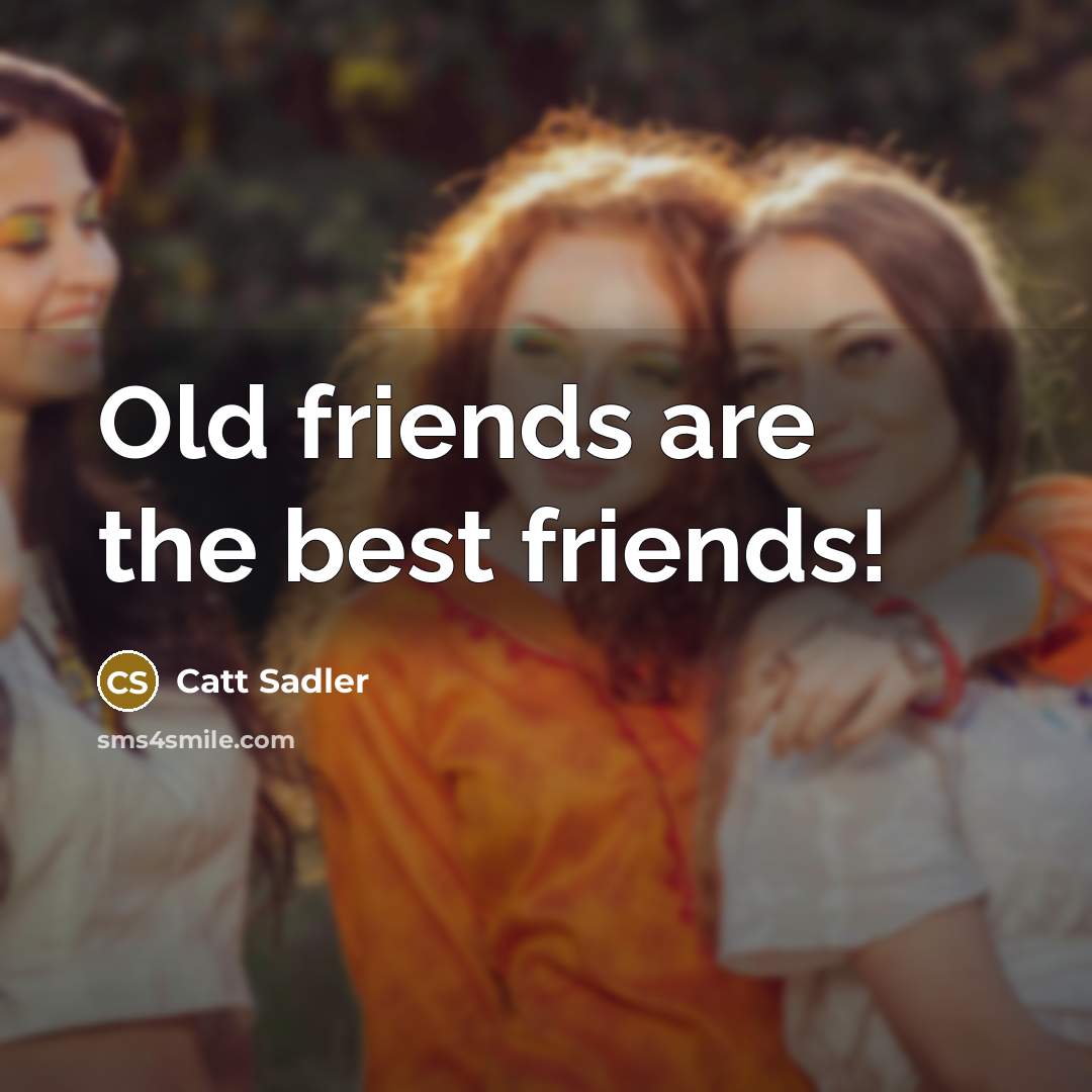 “Old friends are the best friends!…” quote by Catt Sadler