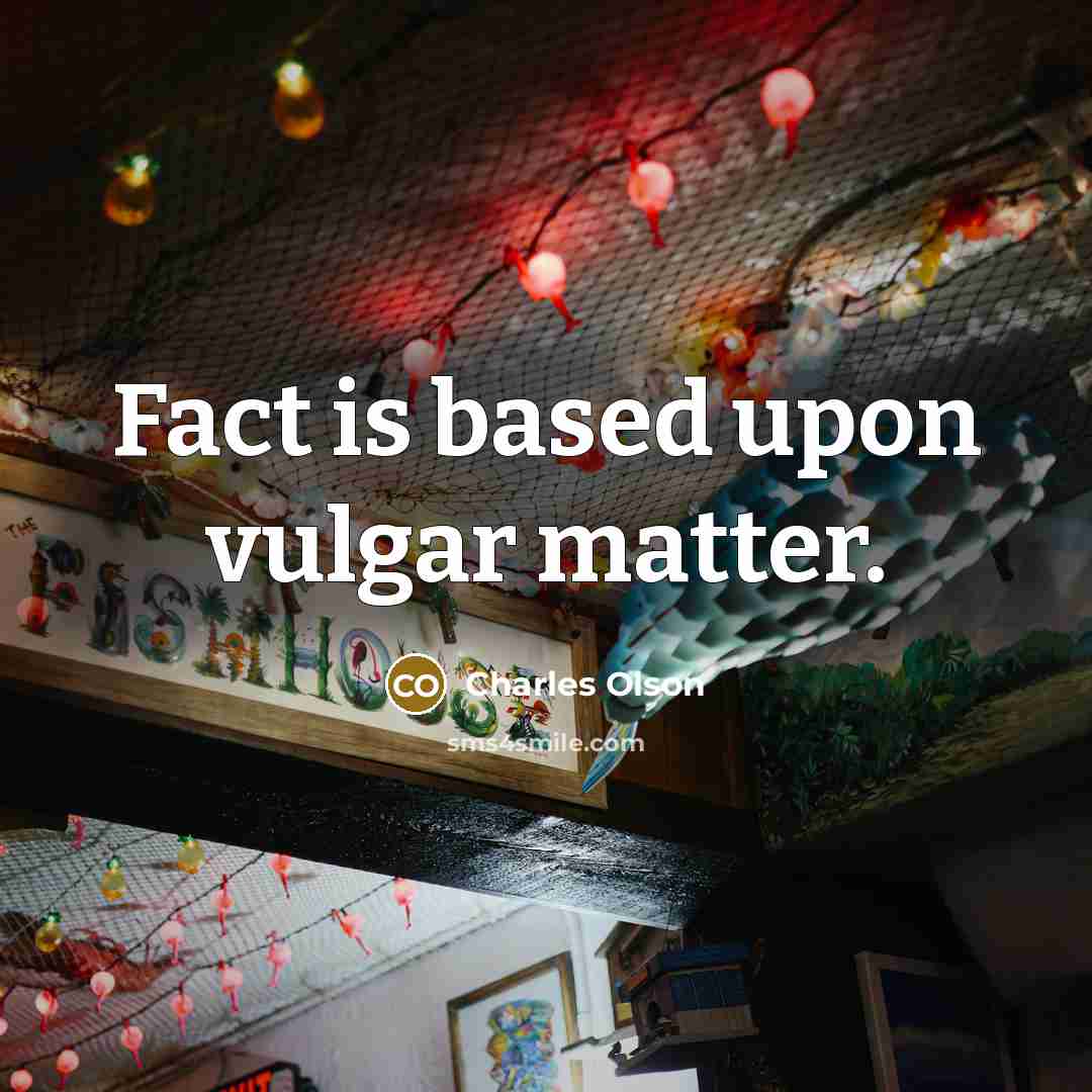 “Fact is based upon vulgar matter.…” quote by Charles Olson