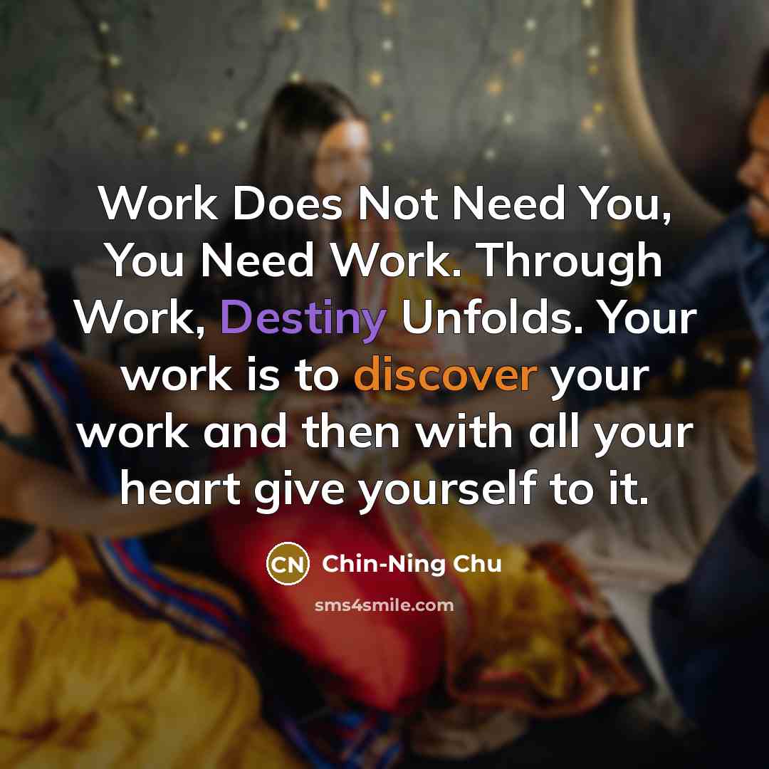 “Work Does Not Need You, You Need Work. Through Work,…” quote by Chin-Ning Chu