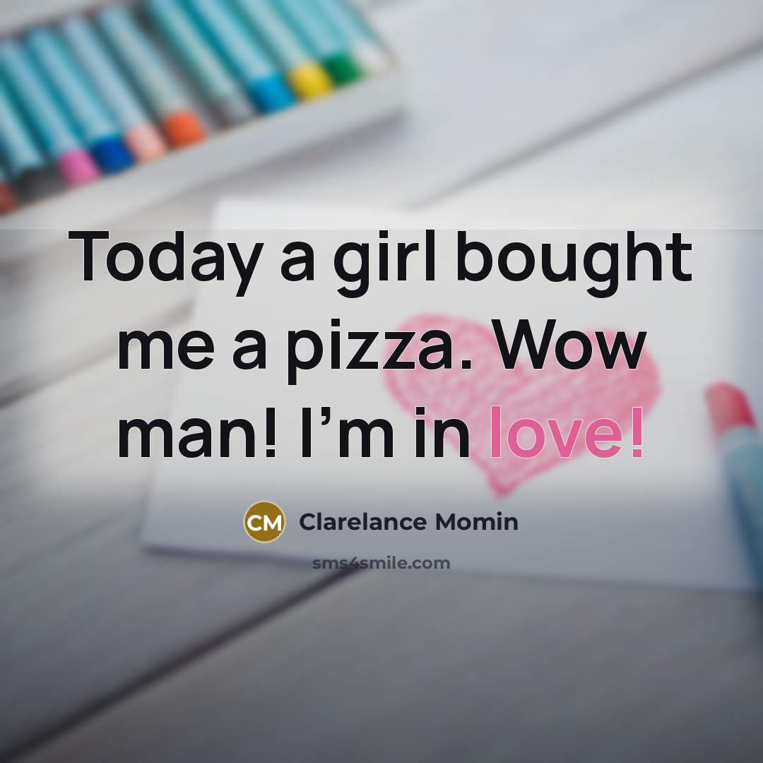 “Today a girl bought me a pizza. Wow man! I'm in love!” quote by Clarelance Momin