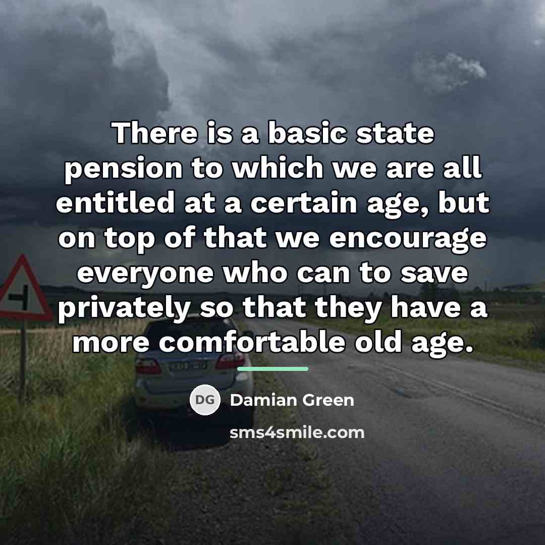 “There is a basic state pension to which we are…” quote by Damian Green