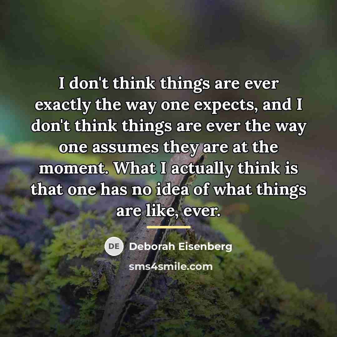 “I don't think things are ever exactly the way one…” quote by Deborah Eisenberg