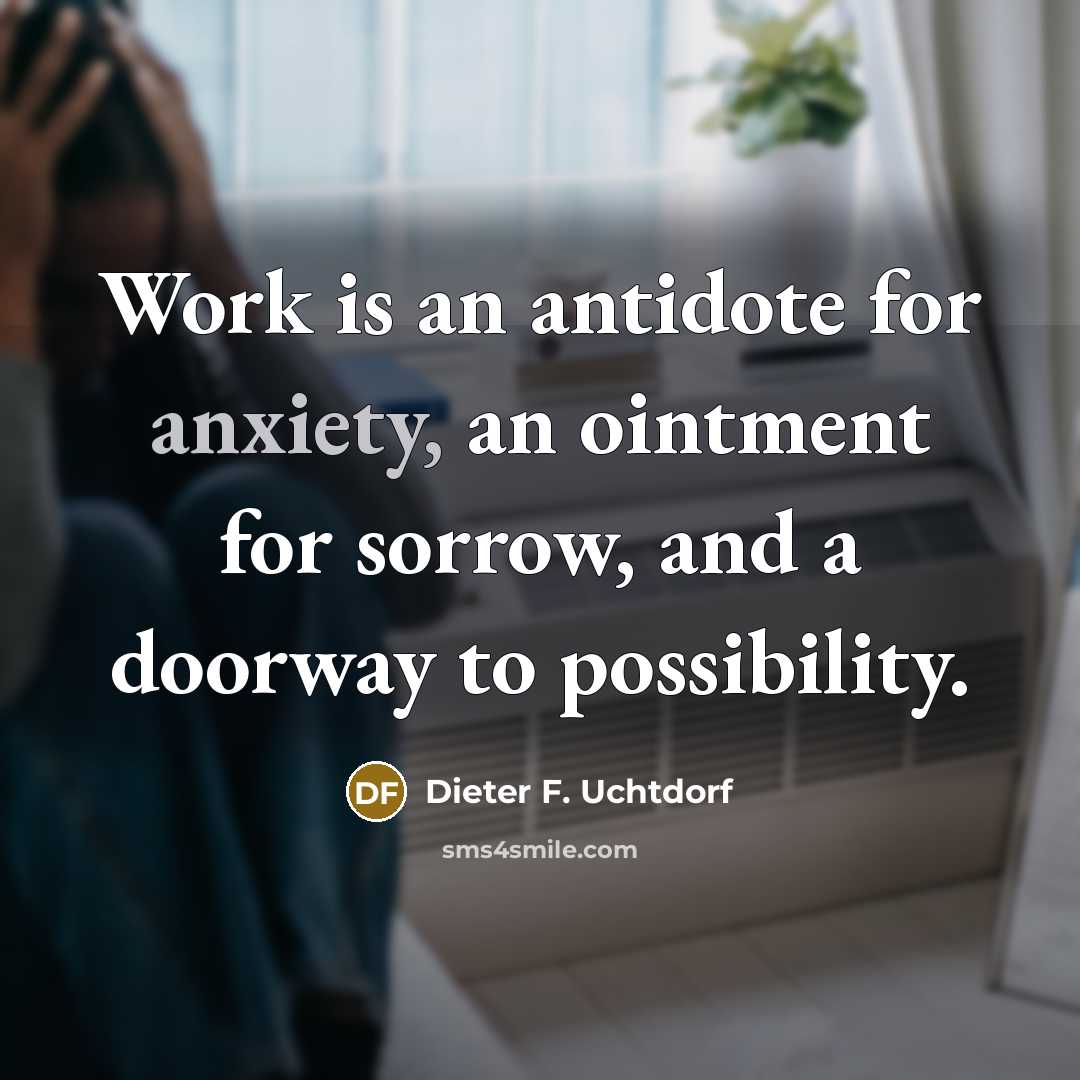 “Work is an antidote for anxiety, an ointment for sorrow,…” quote by Dieter F. Uchtdorf
