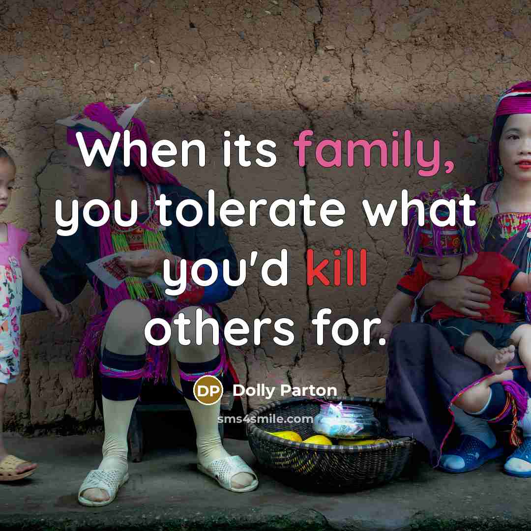 “When its family, you tolerate what you'd kill others for.…” quote by Dolly Parton