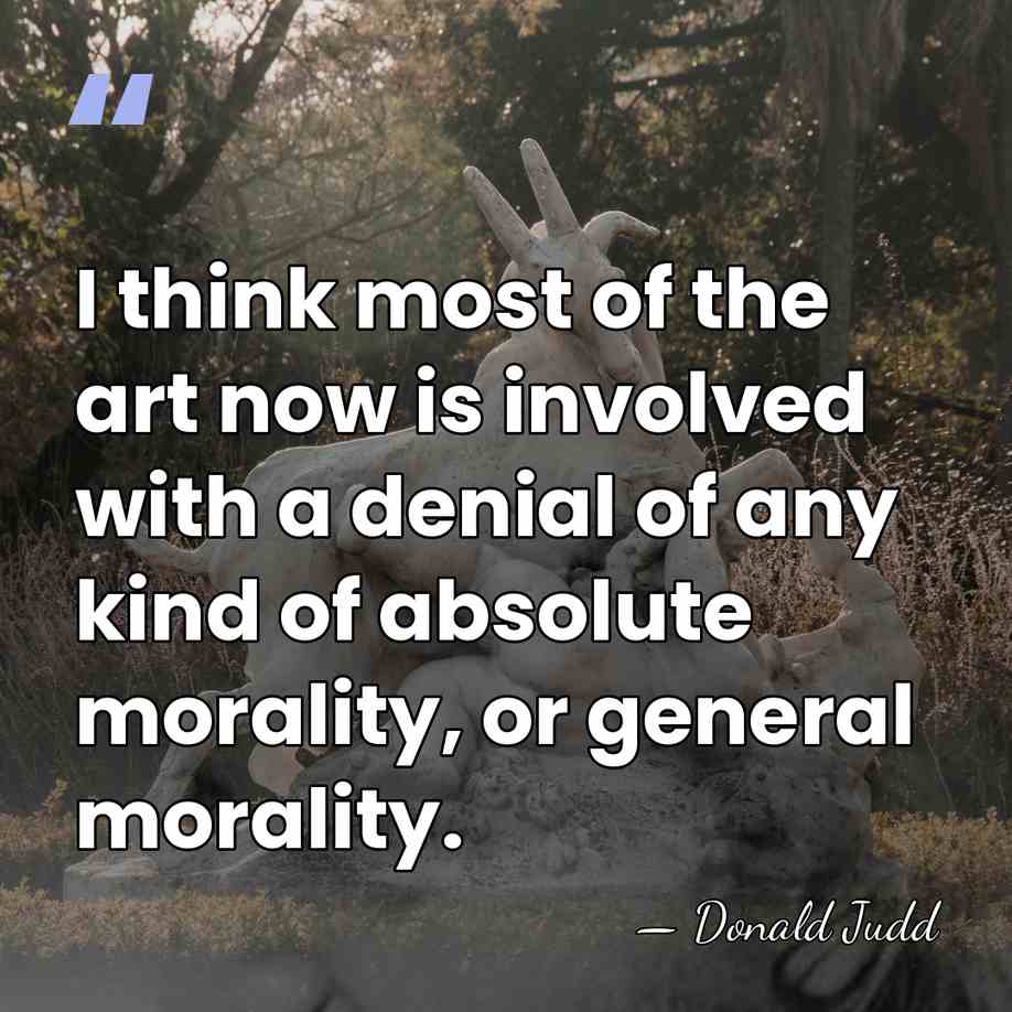 I think most of the art now is involved with a denial&hellip; - Donald Judd