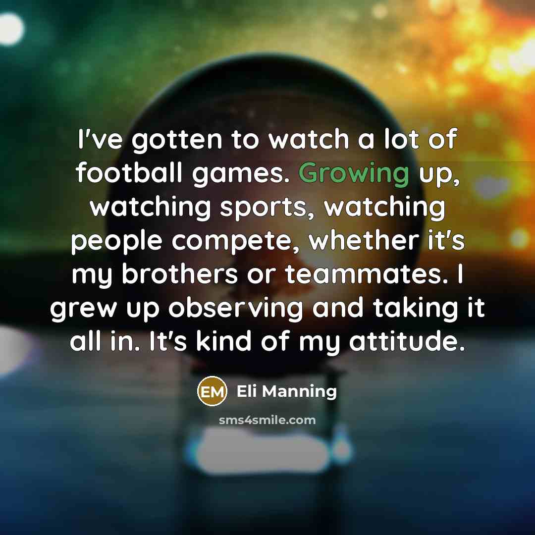 “I've gotten to watch a lot of football games. Growing…” quote by Eli Manning