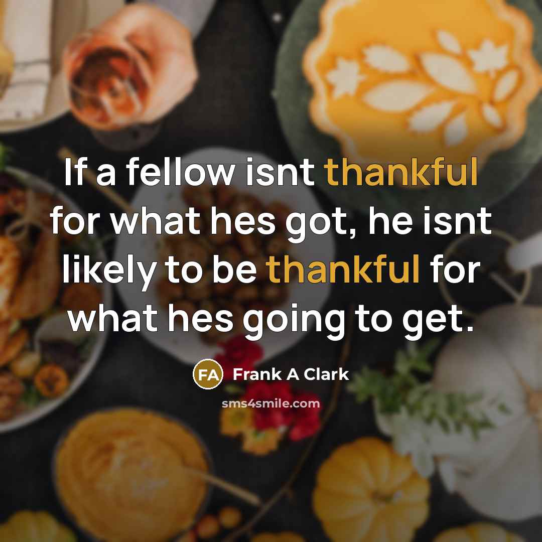 “If a fellow isnt thankful for what hes got, he…” quote by Frank A Clark