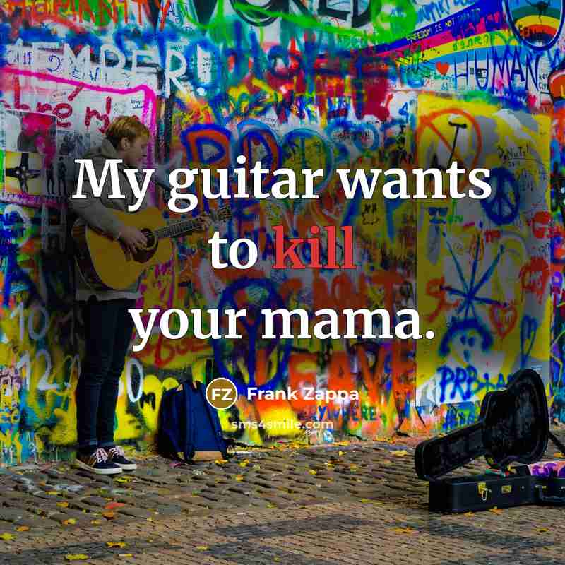 “My guitar wants to kill your mama.…” quote by Frank Zappa