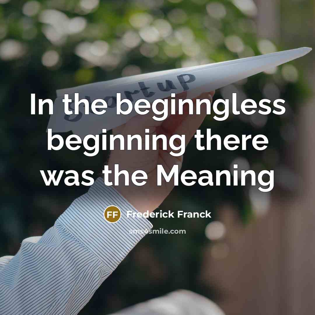 “In the beginngless beginning there was the Meaning” quote by Frederick Franck