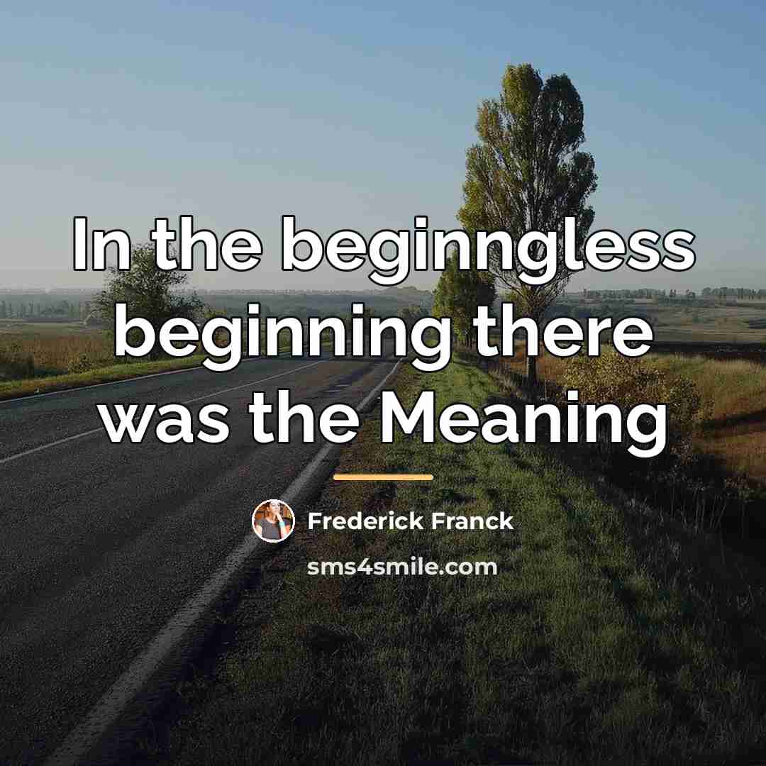 “In the beginngless beginning there was the Meaning…” quote by Frederick Franck