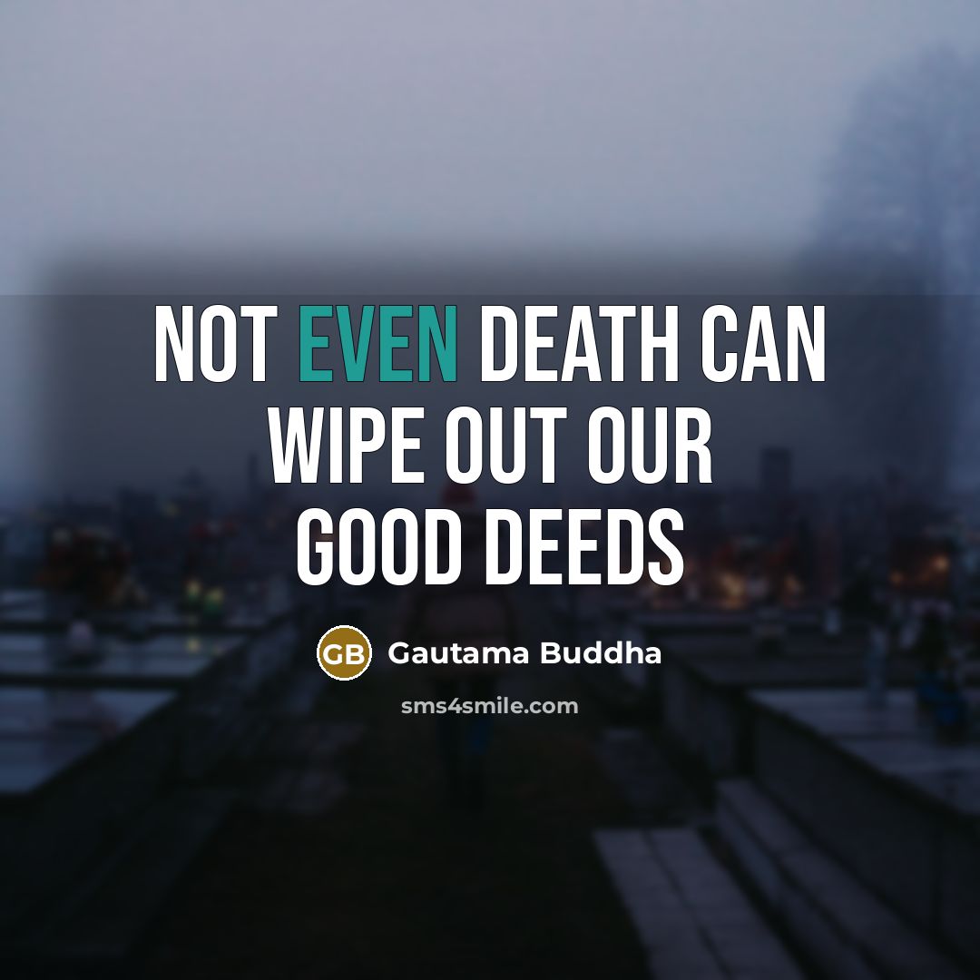 “Not even death can wipe out our good deeds…” quote by Gautama Buddha