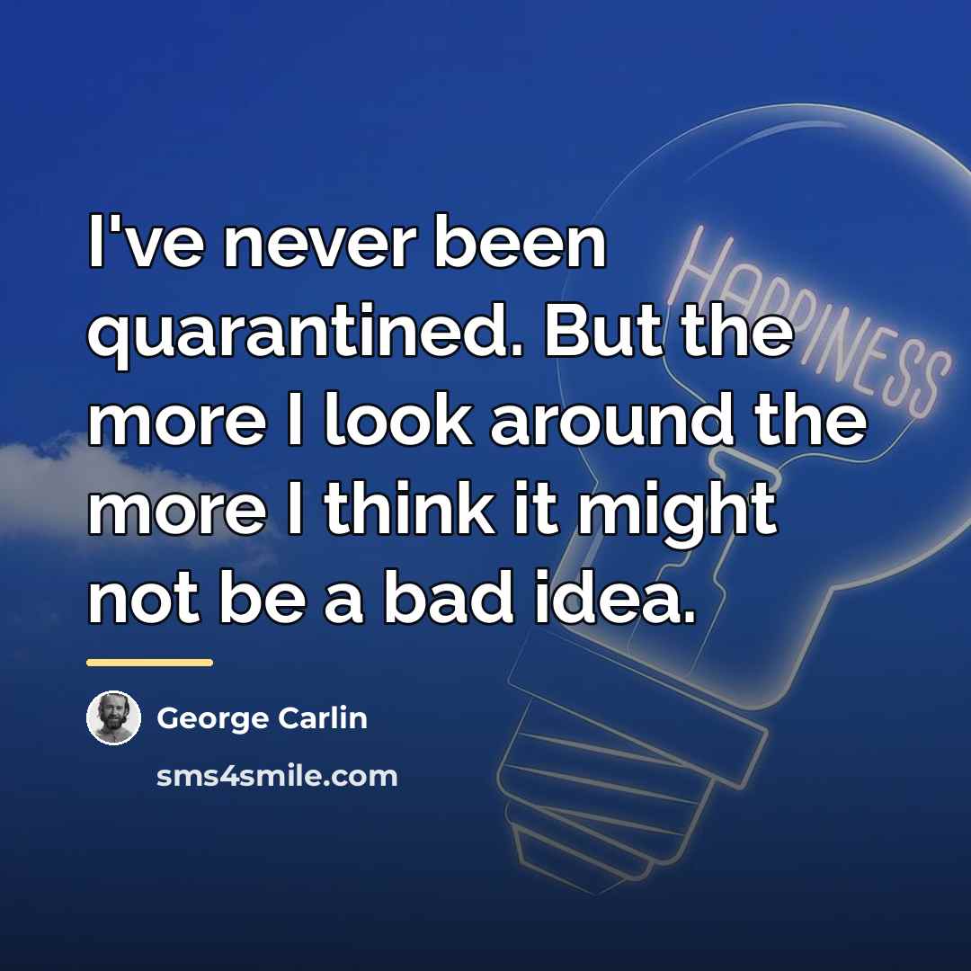 “I've never been quarantined. But the more I look around…” quote by George Carlin