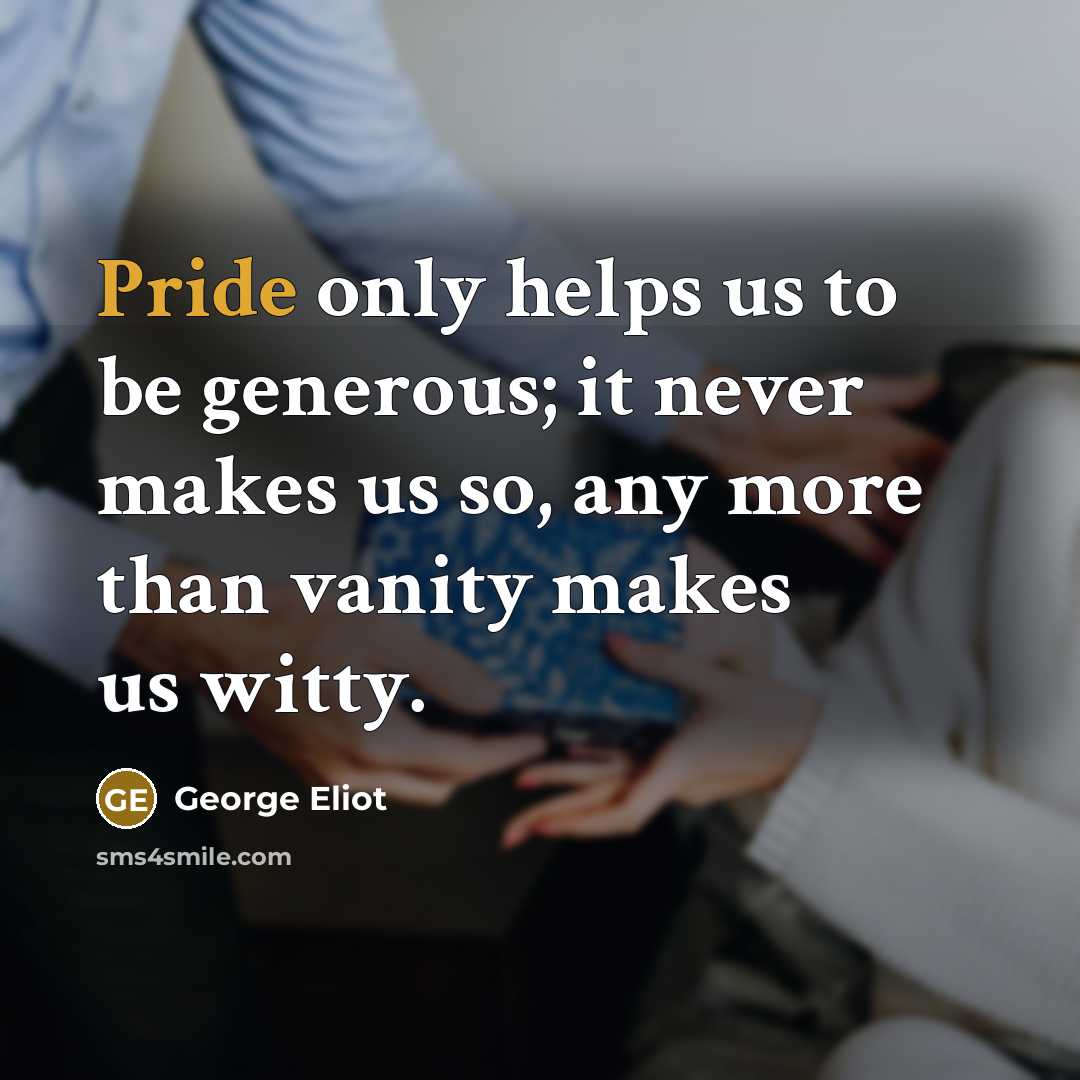 “Pride only helps us to be generous; it never makes…” quote by George Eliot
