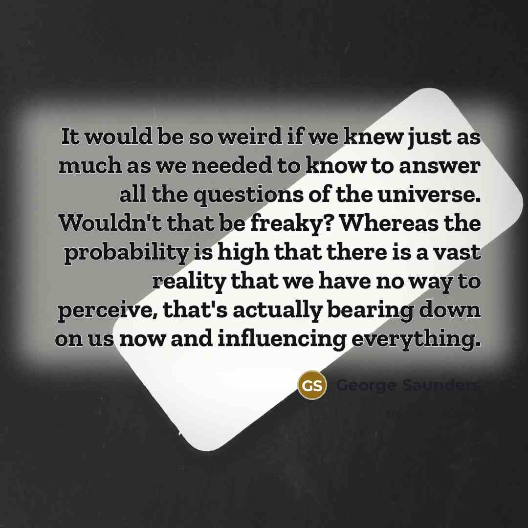 “It would be so weird if we knew just as…” quote by George Saunders