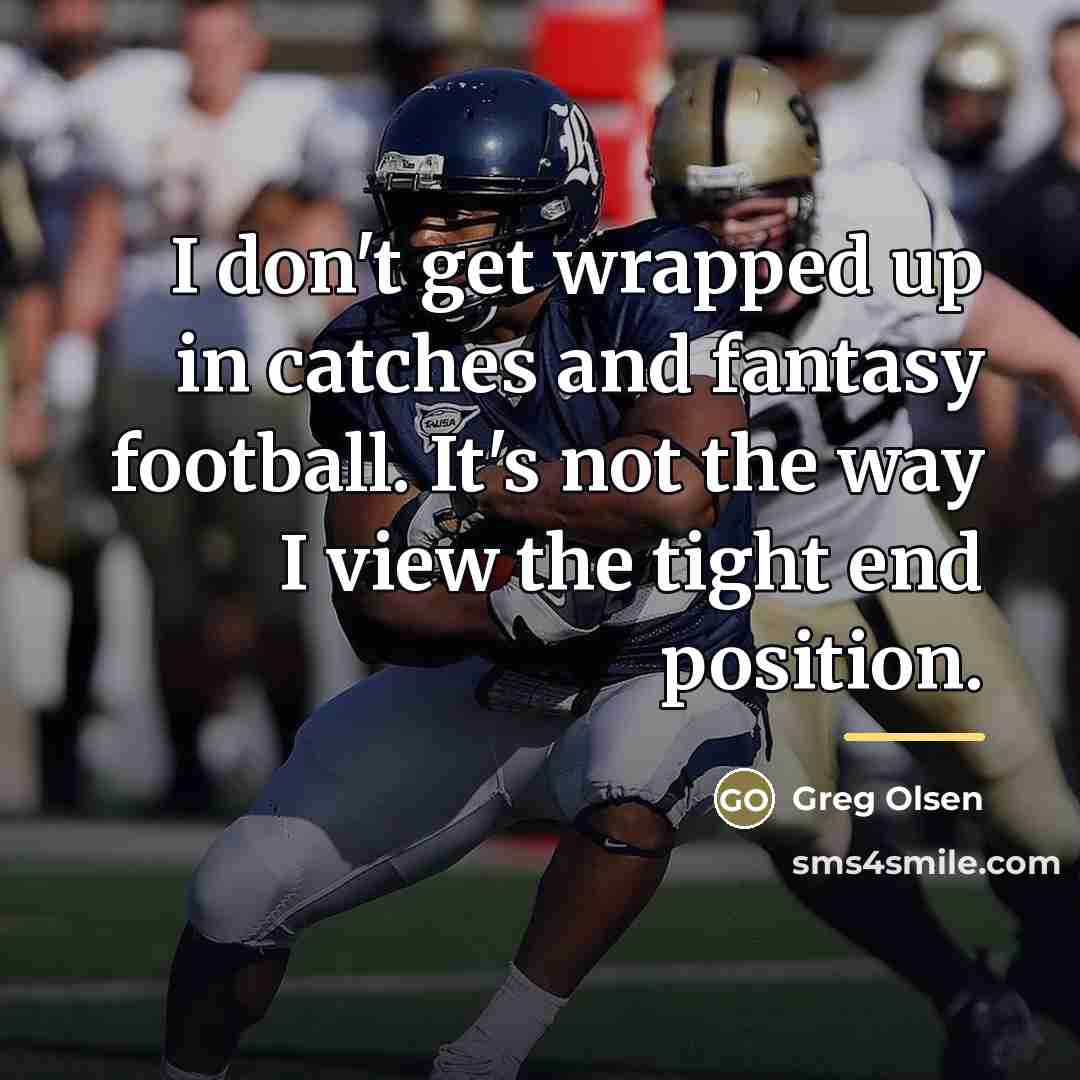 “I don't get wrapped up in catches and fantasy football.…” quote by Greg Olsen