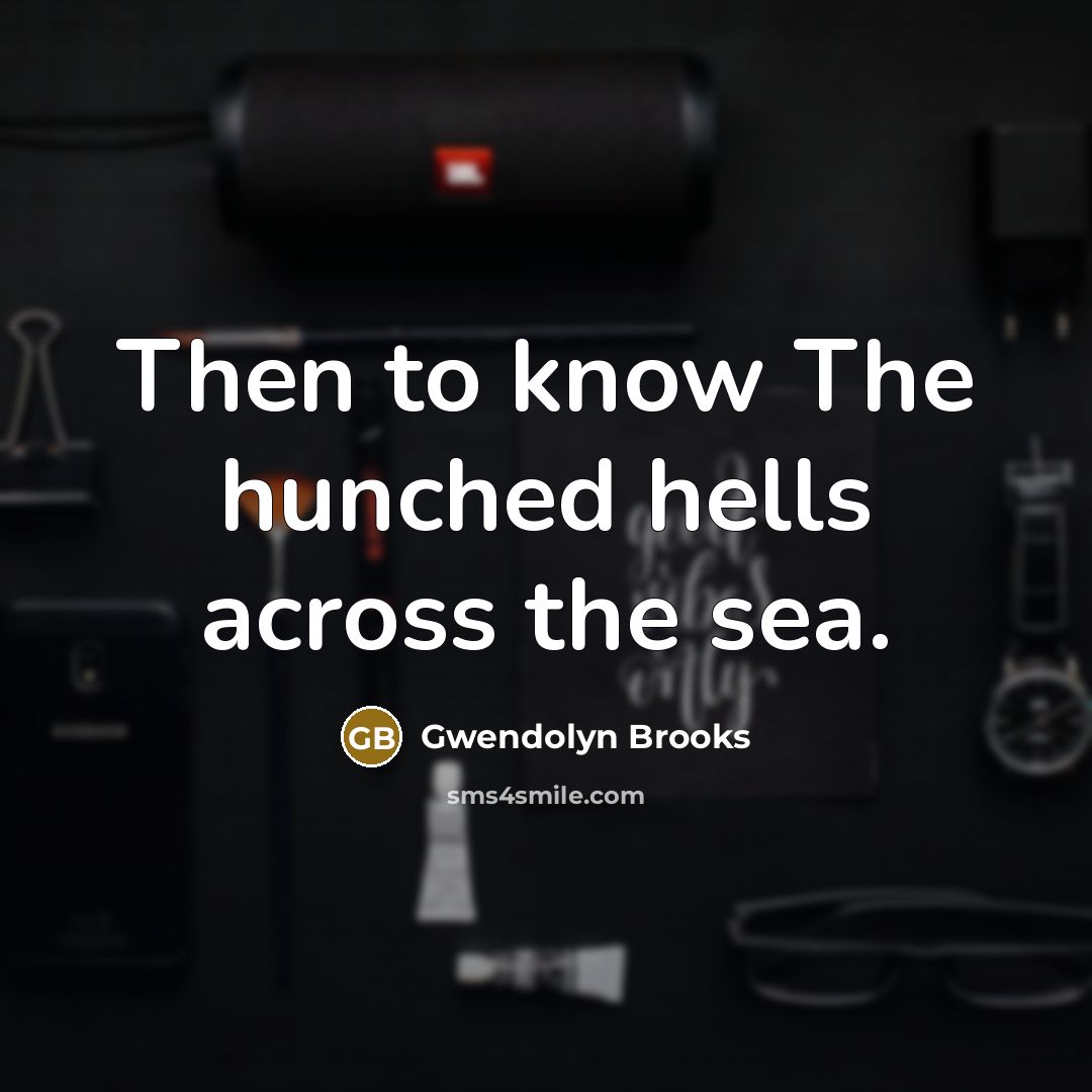 “Then to know The hunched hells across the sea.…” quote by Gwendolyn Brooks