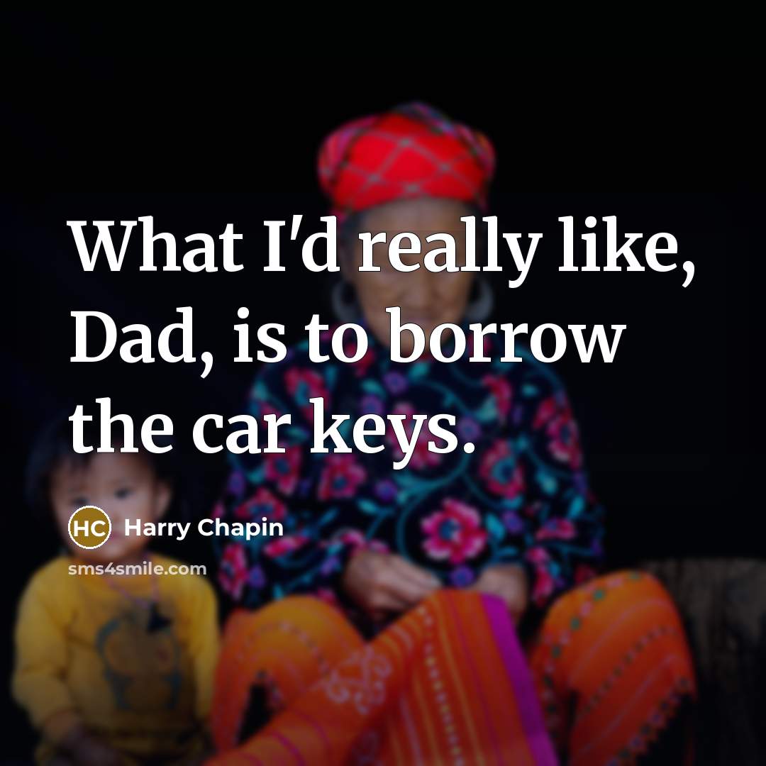“What I'd really like, Dad, is to borrow the car…” quote by Harry Chapin