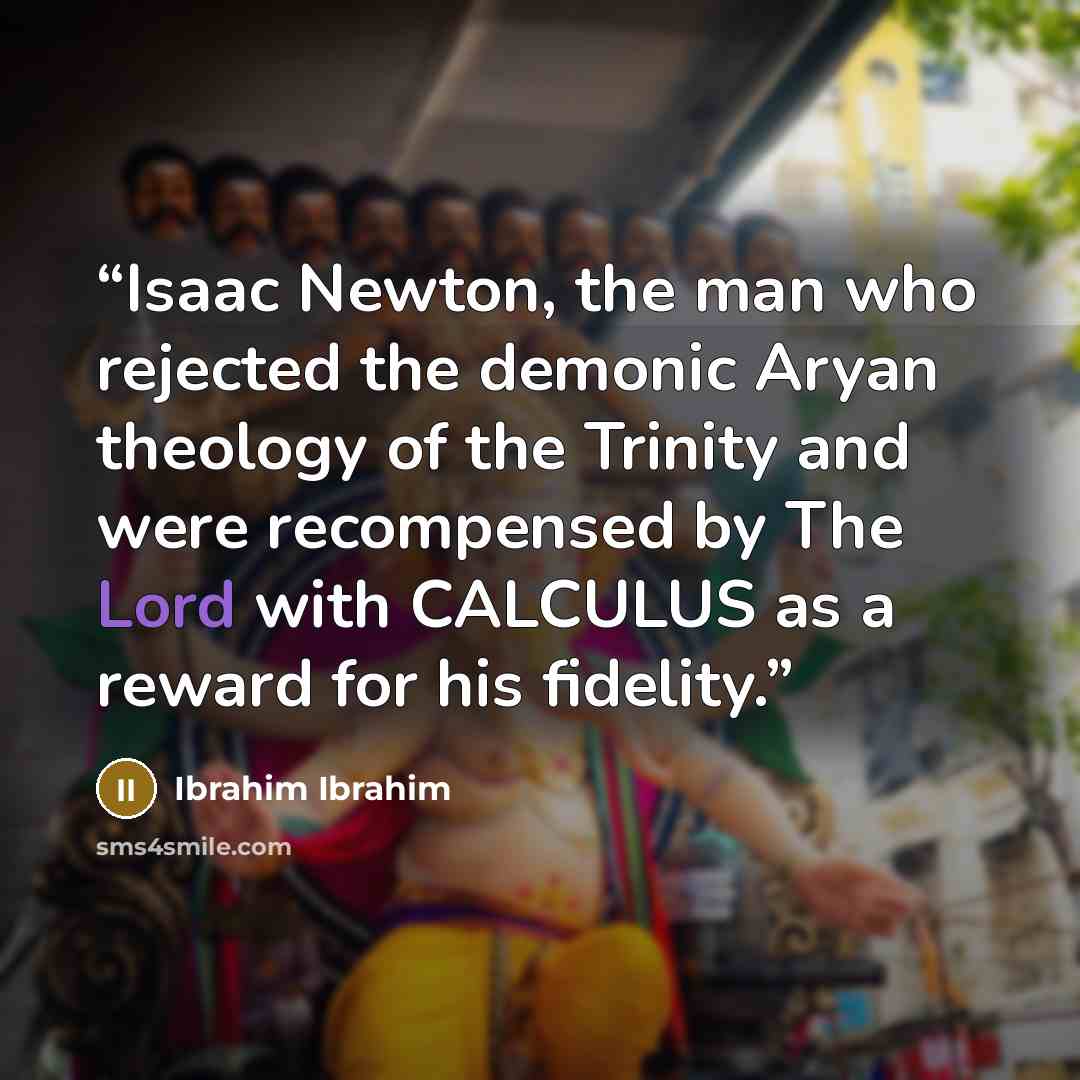 “Isaac Newton, the man who rejected the demonic Aryan theology of the Trinity and were recompensed by The Lord with CALCULUS as a reward for his fidelity.” quote by Ibrahim Ibrahim
