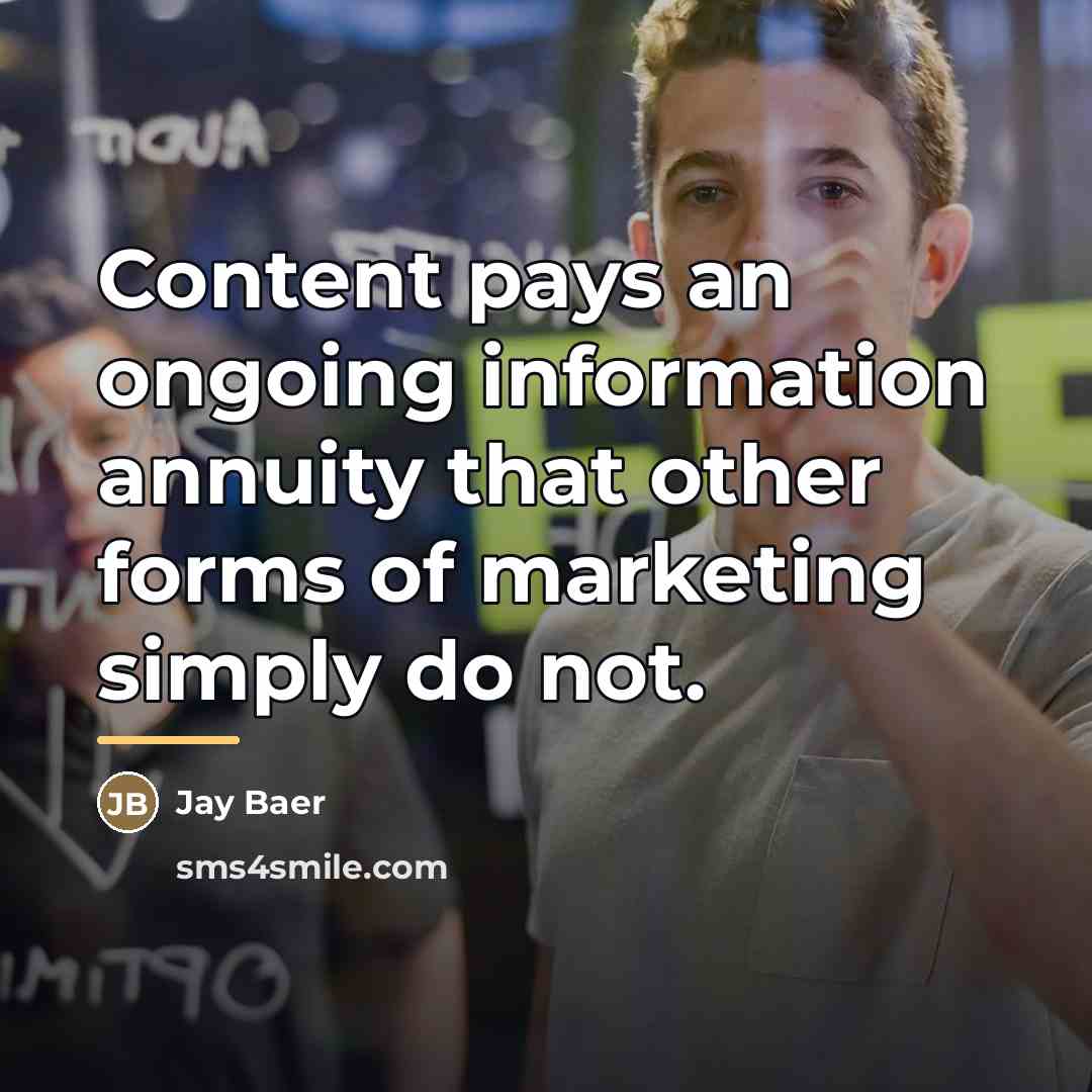 “Content pays an ongoing information annuity that other forms of…” quote by Jay Baer