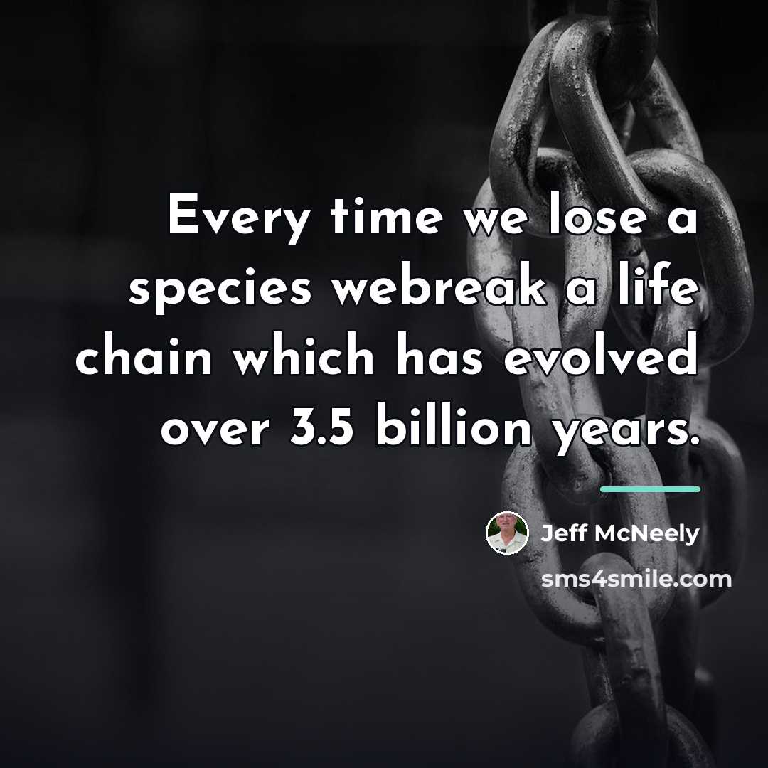 “Every time we lose a species webreak a life chain…” quote by Jeff McNeely