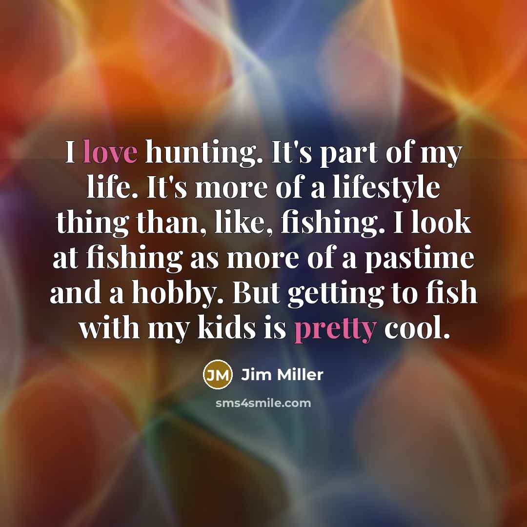 “I love hunting. It's part of my life. It's more…” quote by Jim Miller
