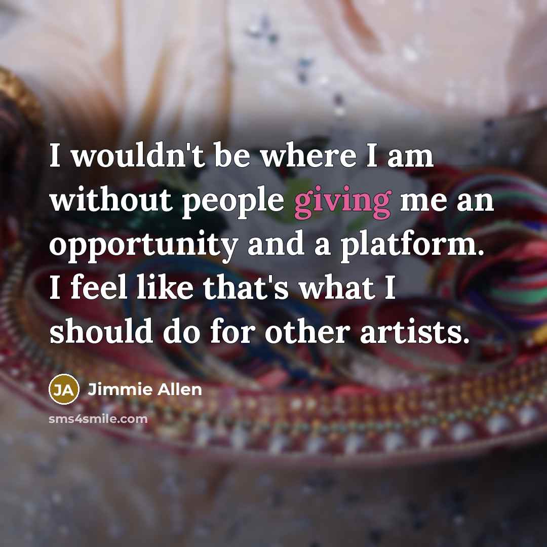 “I wouldn't be where I am without people giving me…” quote by Jimmie Allen