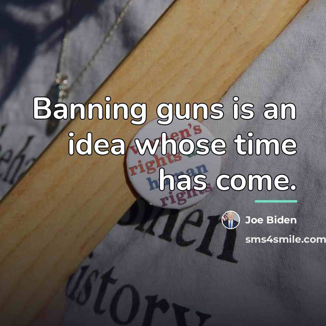 “Banning guns is an idea whose time has come.…” quote by Joe Biden