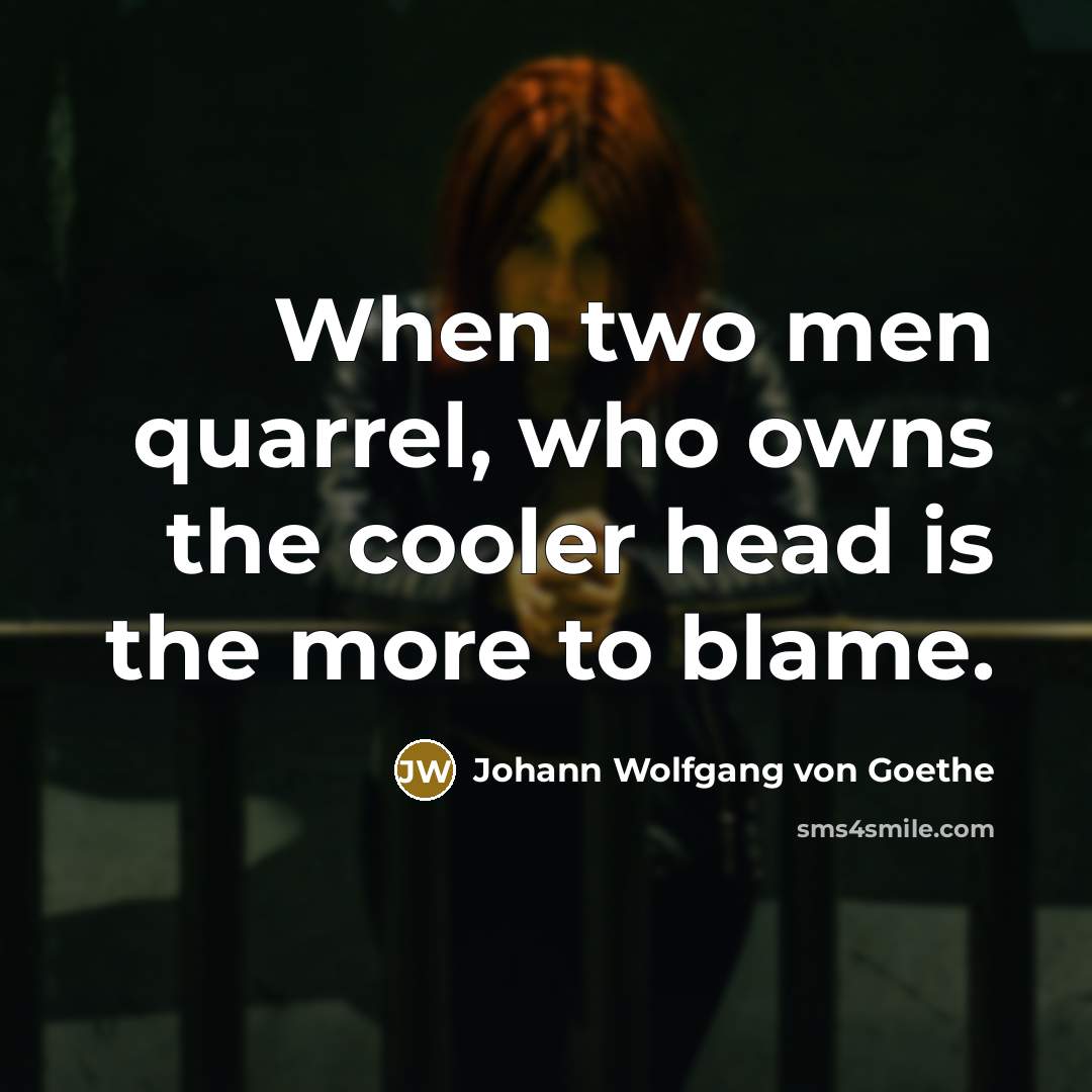 “When two men quarrel, who owns the cooler head is…” quote by Johann Wolfgang von Goethe
