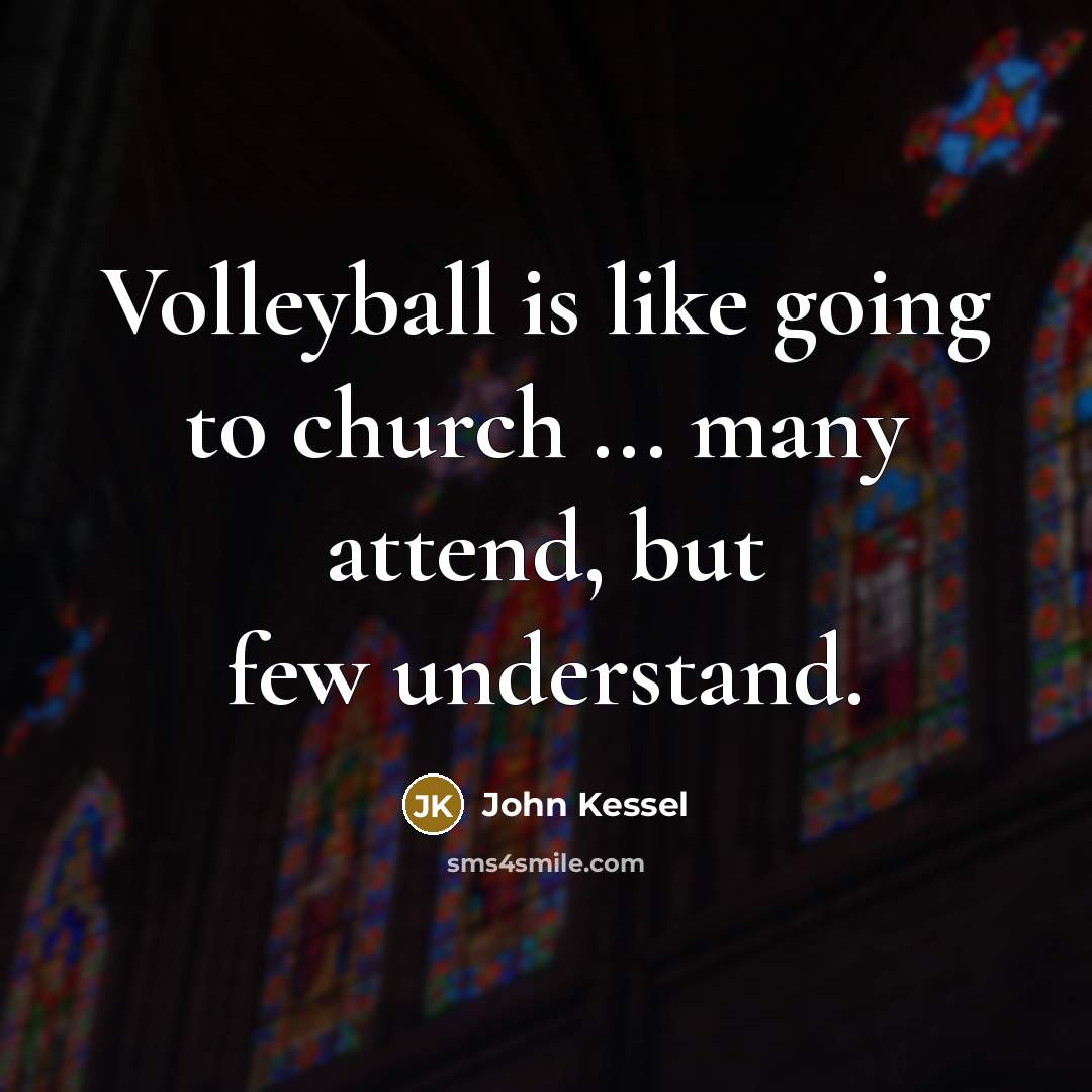 “Volleyball is like going to church ... many attend, but…” quote by John Kessel