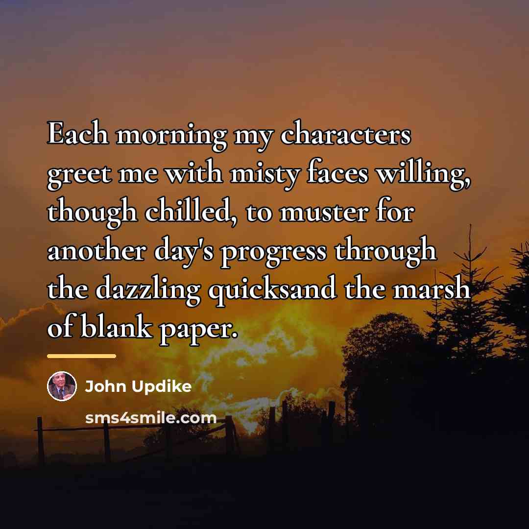 “Each morning my characters greet me with misty faces willing,…” quote by John Updike