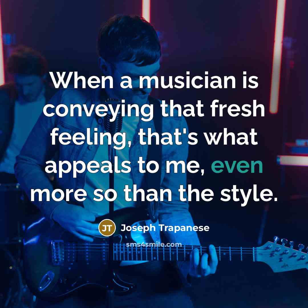 “When a musician is conveying that fresh feeling, that's what…” quote by Joseph Trapanese