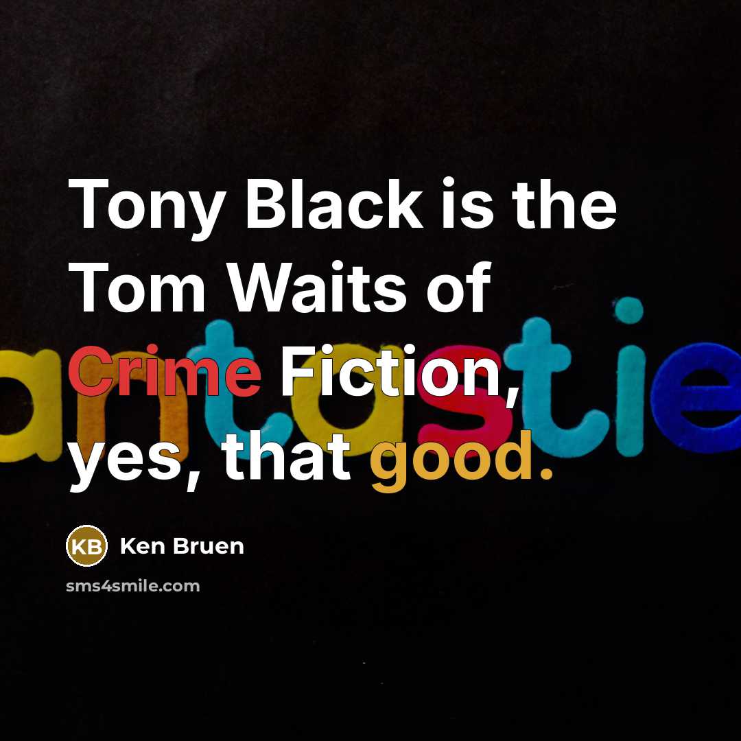 “Tony Black is the Tom Waits of Crime Fiction, yes,…” quote by Ken Bruen