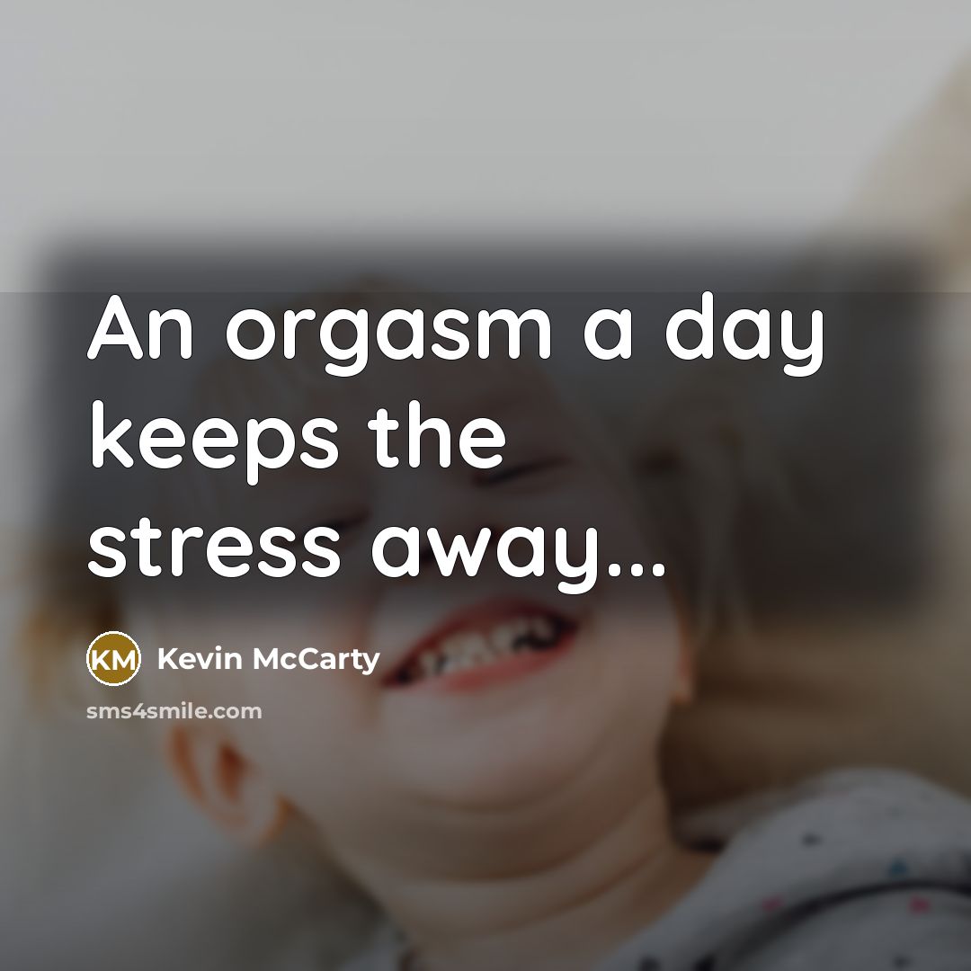 “An orgasm a day keeps the stress away...…” quote by Kevin McCarty
