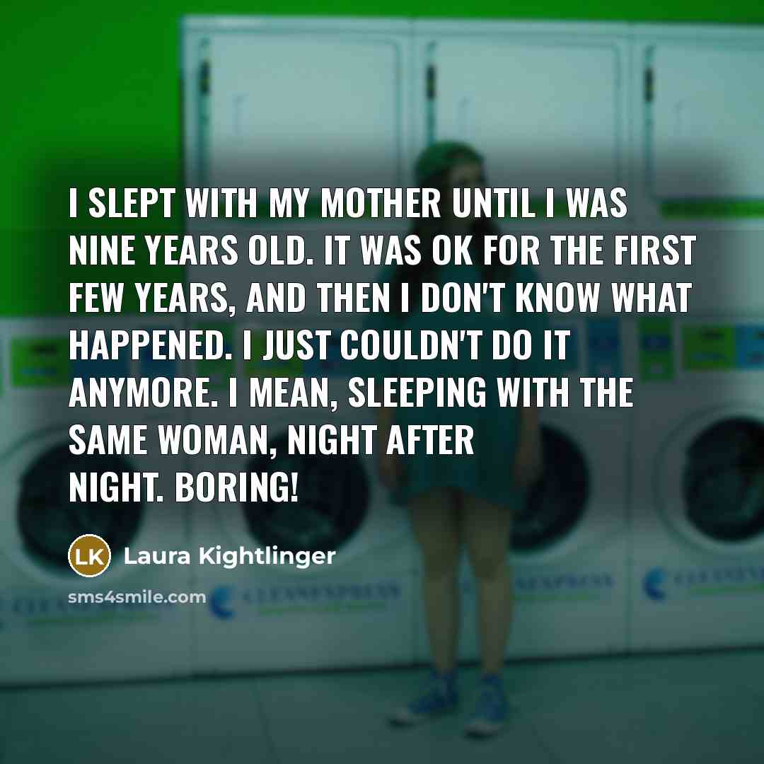 “I slept with my mother until I was nine years…” quote by Laura Kightlinger