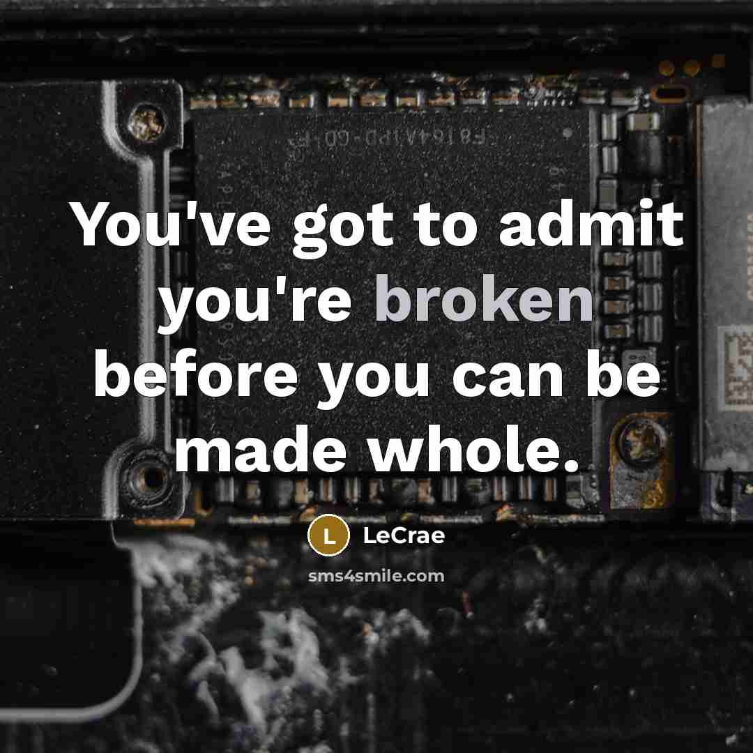 “You've got to admit you're broken before you can be made whole.” quote by LeCrae