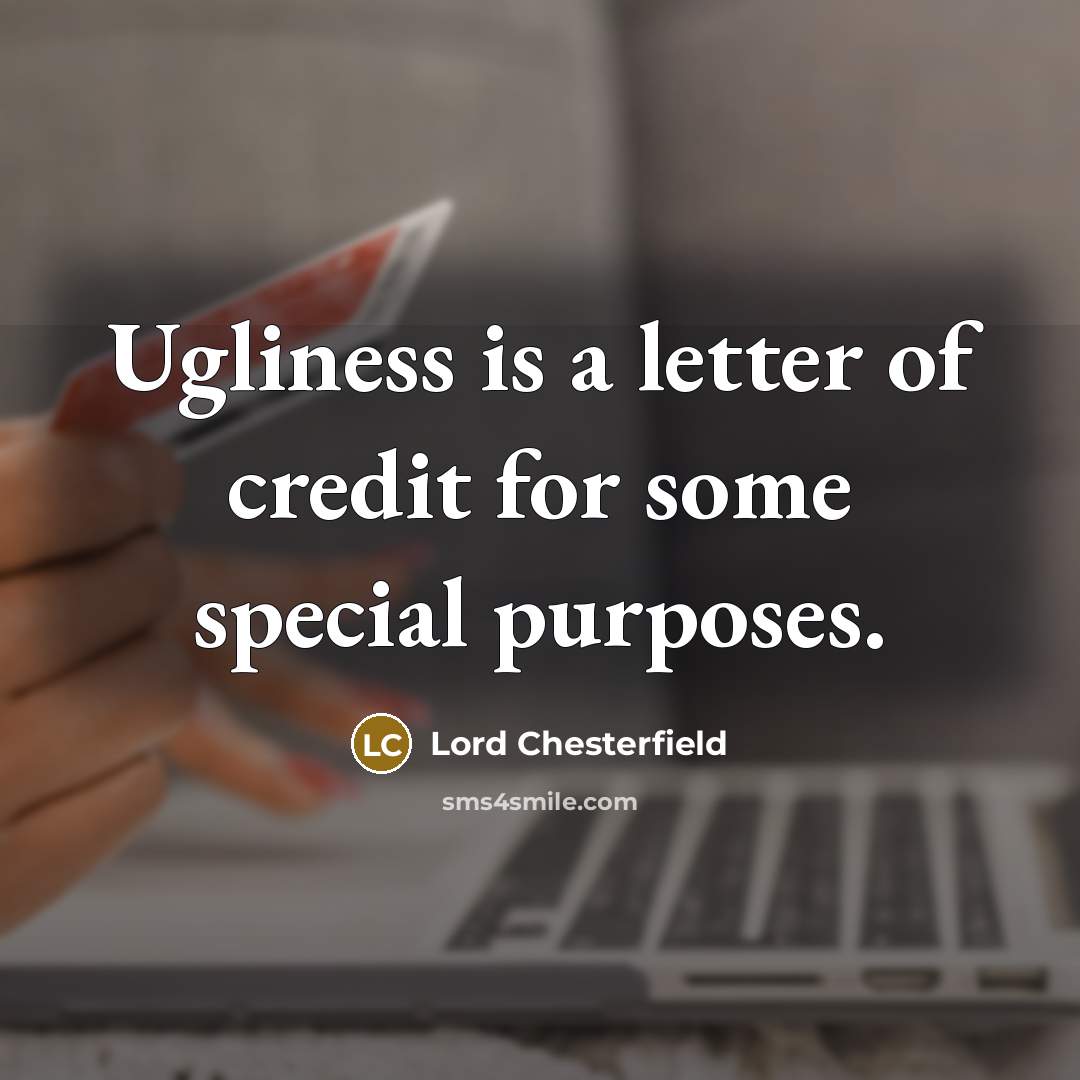 “Ugliness is a letter of credit for some special purposes.…” quote by Lord Chesterfield