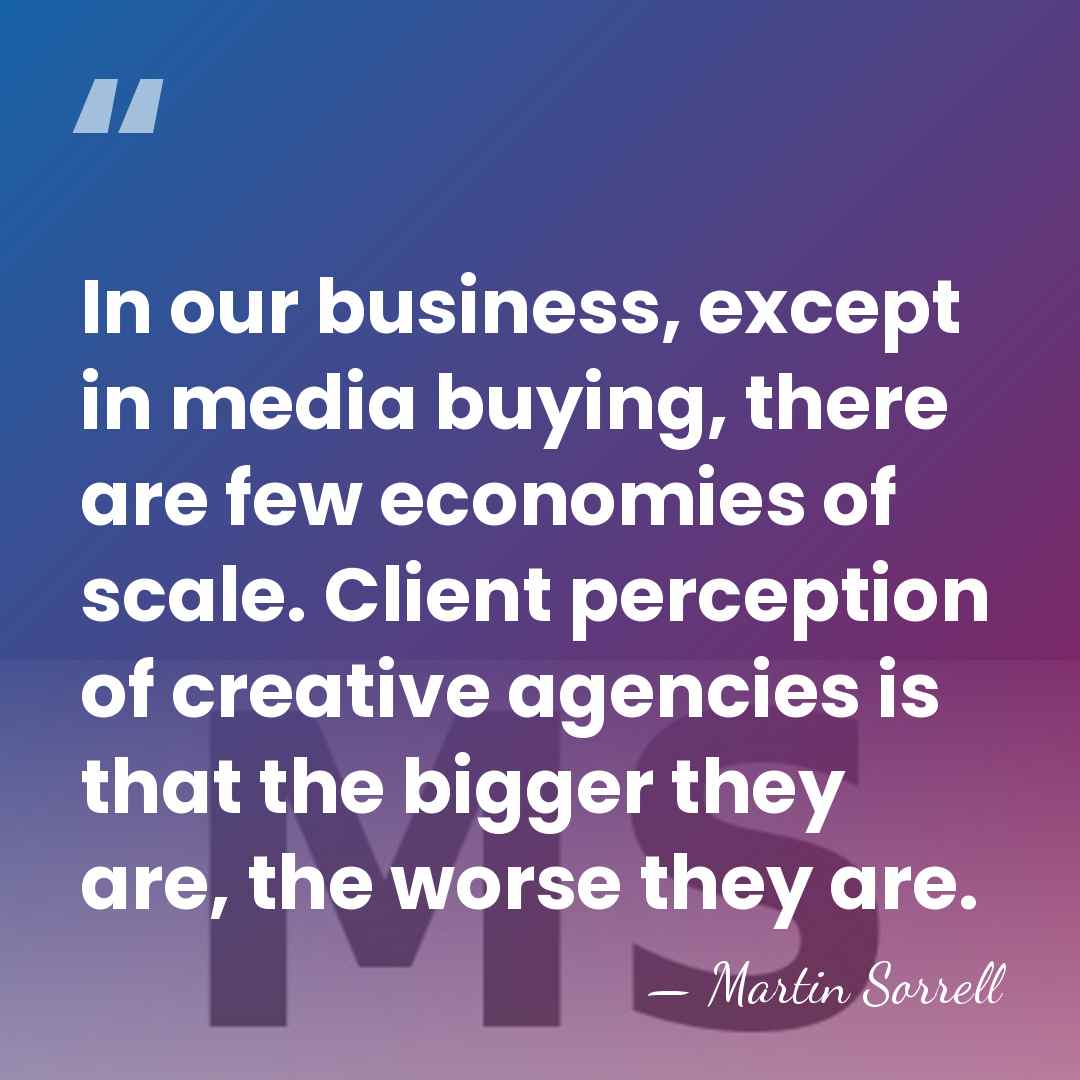 In our business, except in media buying, there are few economies of&hellip; - Martin Sorrell