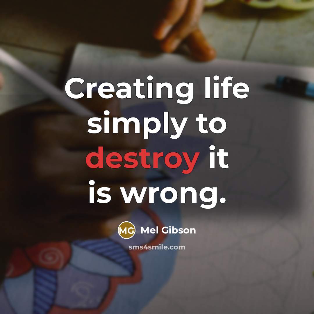 “Creating life simply to destroy it is wrong.…” quote by Mel Gibson