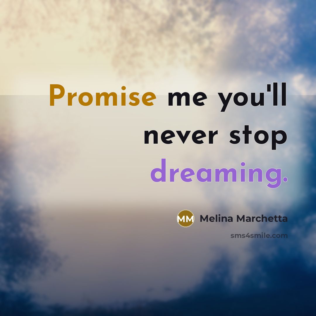 “Promise me you'll never stop dreaming.…” quote by Melina Marchetta