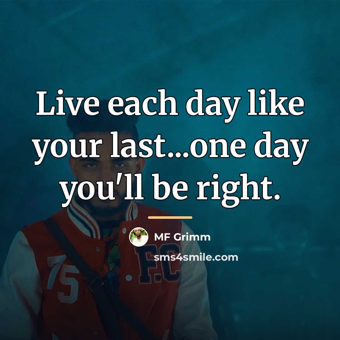 “Live each day like your last...one day you'll be right.…” quote by MF Grimm