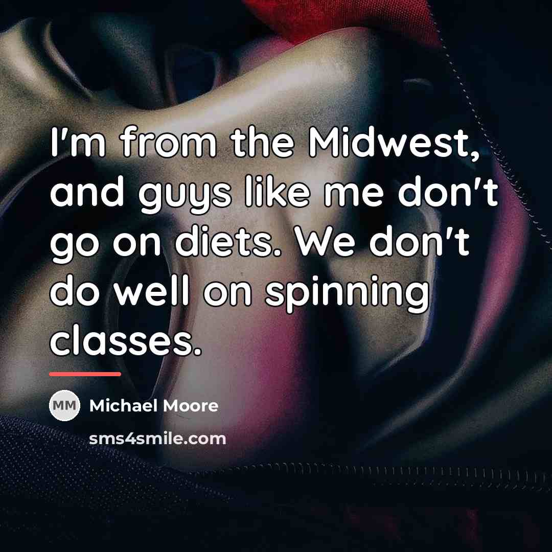 “I'm from the Midwest, and guys like me don't go…” quote by Michael Moore