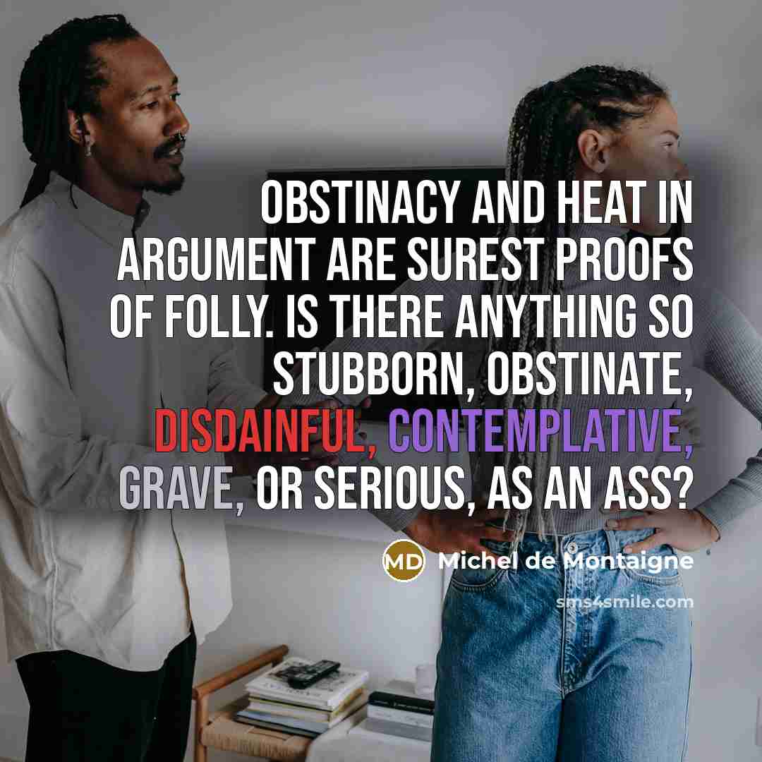 “Obstinacy and heat in argument are surest proofs of folly.…” quote by Michel de Montaigne